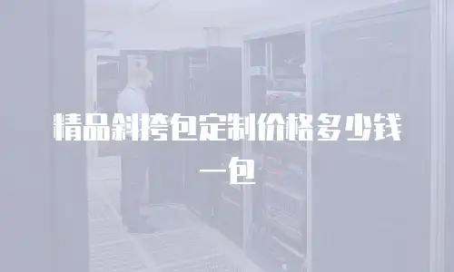 精品斜挎包定制价格多少钱一包
