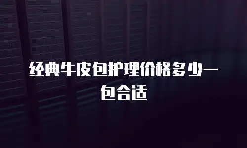 经典牛皮包护理价格多少一包合适