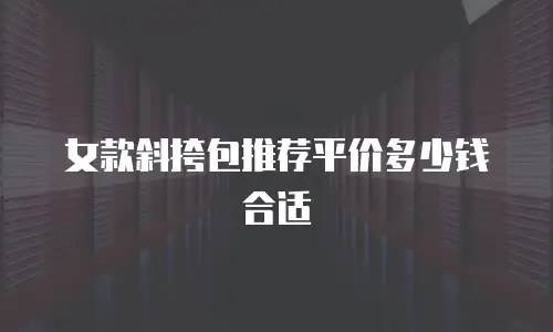 女款斜挎包推荐平价多少钱合适