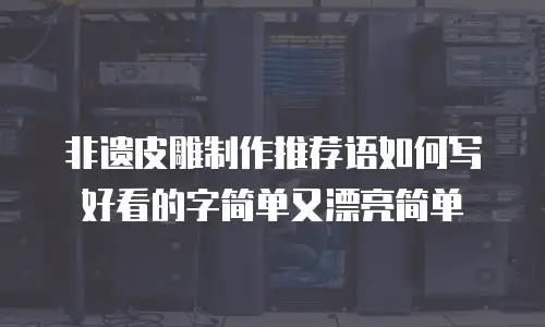 非遗皮雕制作推荐语如何写好看的字简单又漂亮简单