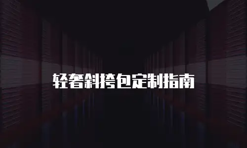 轻奢斜挎包定制指南