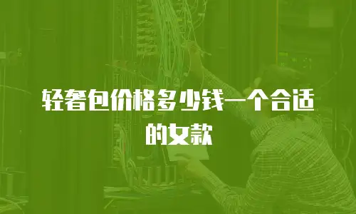 轻奢包价格多少钱一个合适的女款
