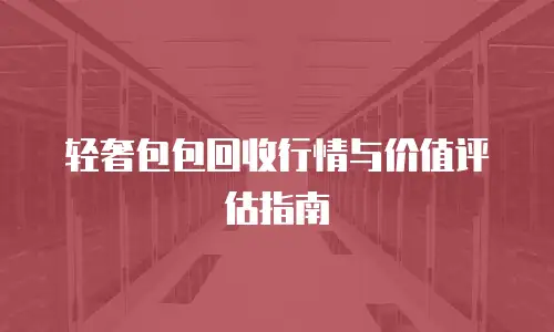 轻奢包包回收行情与价值评估指南