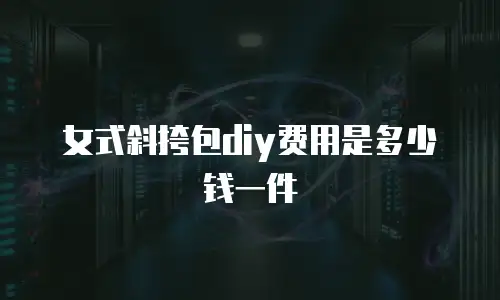 女式斜挎包diy费用是多少钱一件