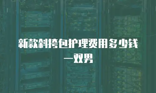 新款斜挎包护理费用多少钱一双男