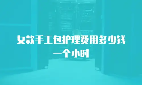 女款手工包护理费用多少钱一个小时