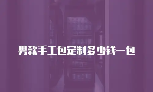 男款手工包定制多少钱一包