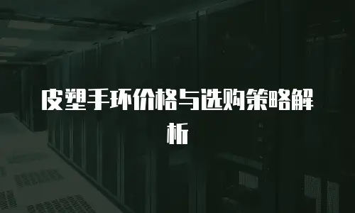 皮塑手环价格与选购策略解析