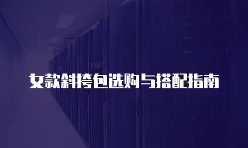 女款斜挎包选购与搭配指南