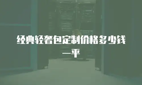 经典轻奢包定制价格多少钱一平