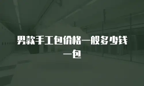 男款手工包价格一般多少钱一包