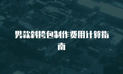 男款斜挎包制作费用计算指南