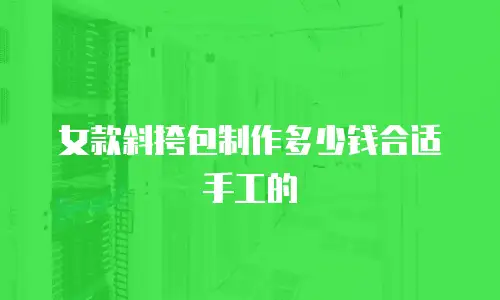 女款斜挎包制作多少钱合适手工的
