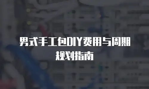 男式手工包DIY费用与周期规划指南