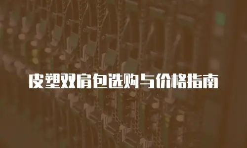 皮塑双肩包选购与价格指南