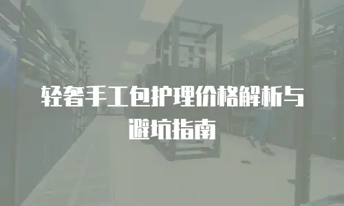 轻奢手工包护理价格解析与避坑指南
