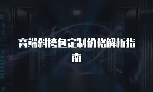 高端斜挎包定制价格解析指南