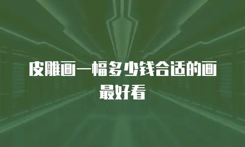 皮雕画一幅多少钱合适的画最好看