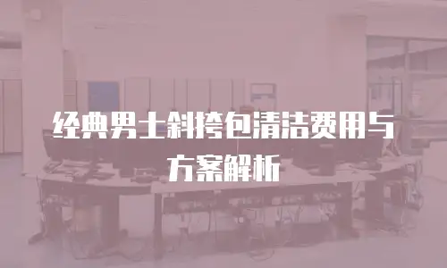 经典男士斜挎包清洁费用与方案解析