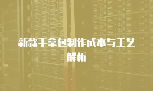新款手拿包制作成本与工艺解析