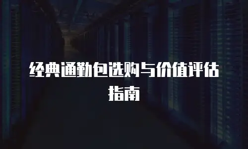 经典通勤包选购与价值评估指南
