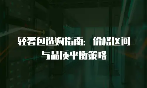 轻奢包选购指南：价格区间与品质平衡策略