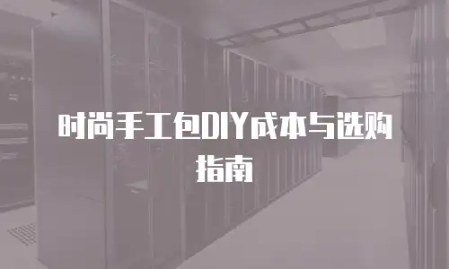 时尚手工包DIY成本与选购指南