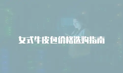 女式牛皮包价格选购指南