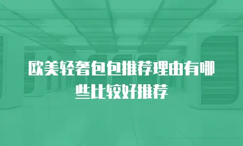 欧美轻奢包包推荐理由有哪些比较好推荐