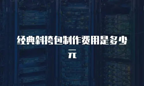 经典斜挎包制作费用是多少元