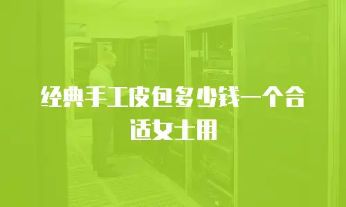 经典手工皮包多少钱一个合适女士用