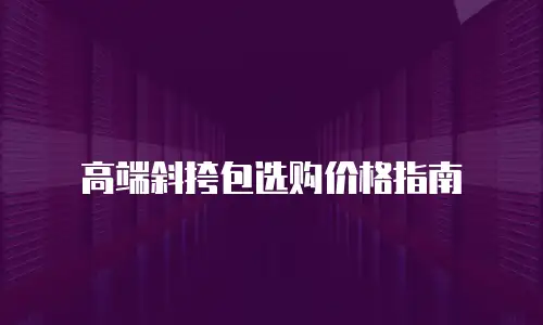 高端斜挎包选购价格指南