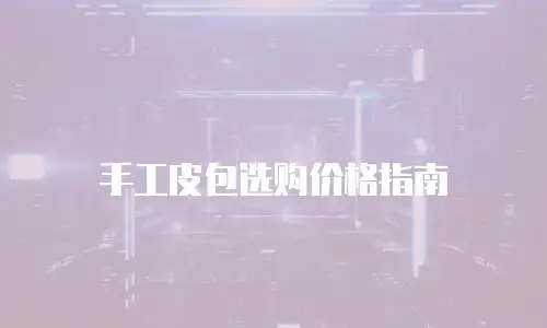手工皮包选购价格指南