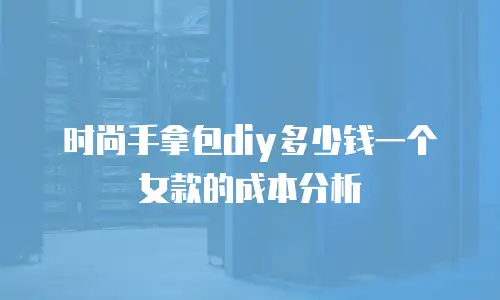 时尚手拿包diy多少钱一个女款的成本分析