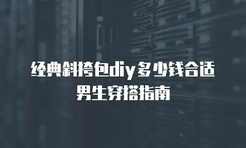 经典斜挎包diy多少钱合适男生穿搭指南