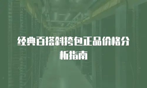 经典百搭斜挎包正品价格分析指南