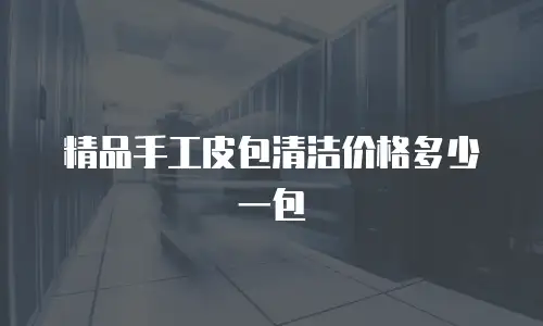 精品手工皮包清洁价格多少一包