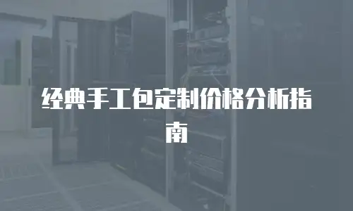 经典手工包定制价格分析指南