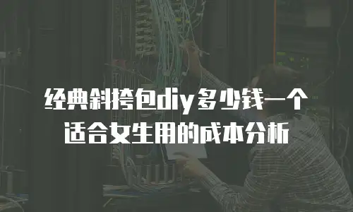 经典斜挎包diy多少钱一个适合女生用的成本分析
