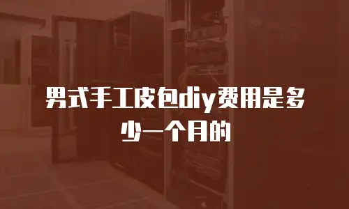 男式手工皮包diy费用是多少一个月的