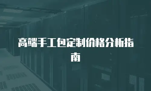 高端手工包定制价格分析指南