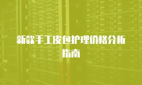 新款手工皮包护理价格分析指南