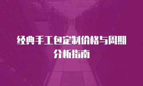 经典手工包定制价格与周期分析指南