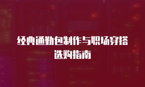 经典通勤包制作与职场穿搭选购指南