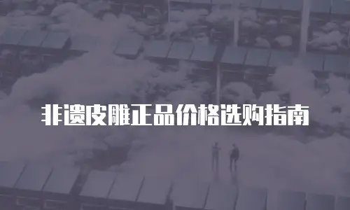 非遗皮雕正品价格选购指南