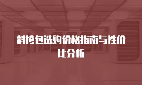 斜挎包选购价格指南与性价比分析