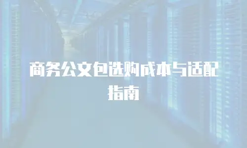 商务公文包选购成本与适配指南