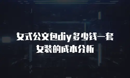 女式公文包diy多少钱一套女装的成本分析