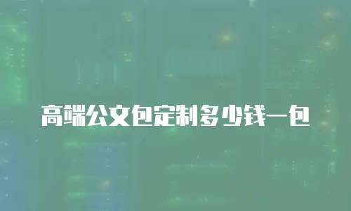 高端公文包定制多少钱一包