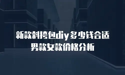 新款斜挎包diy多少钱合适男款女款价格分析